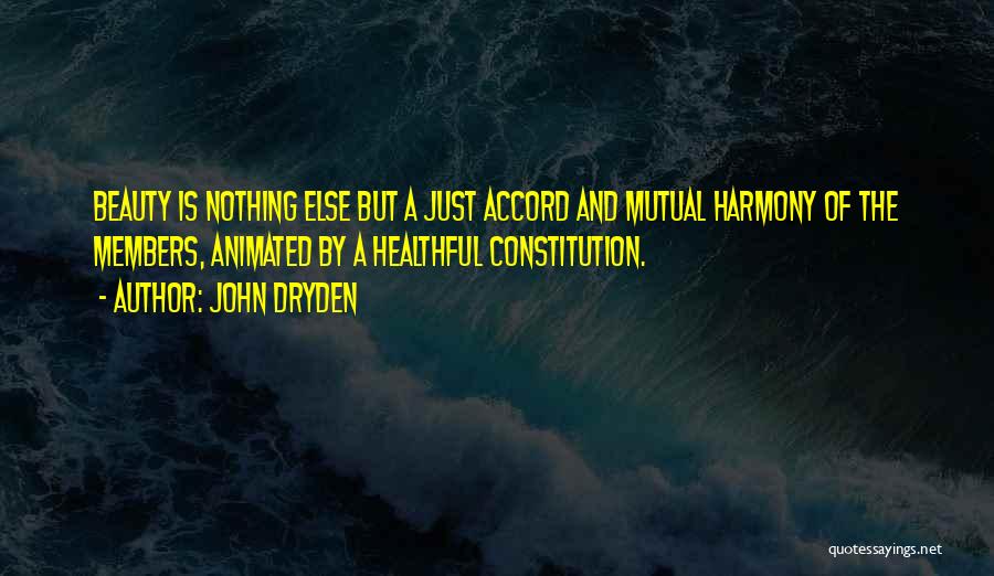 John Dryden Quotes: Beauty Is Nothing Else But A Just Accord And Mutual Harmony Of The Members, Animated By A Healthful Constitution.
