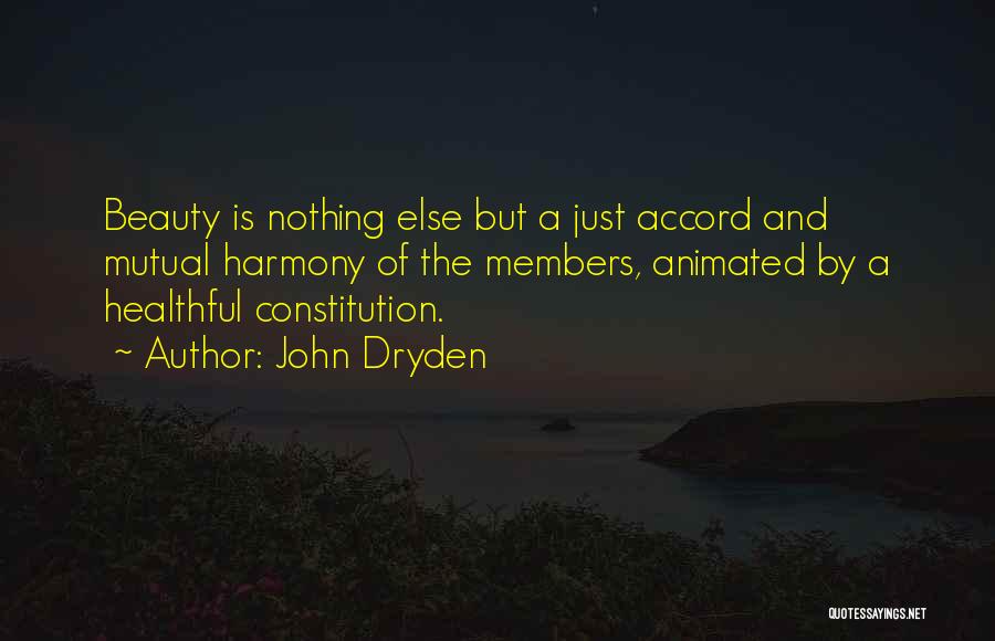 John Dryden Quotes: Beauty Is Nothing Else But A Just Accord And Mutual Harmony Of The Members, Animated By A Healthful Constitution.