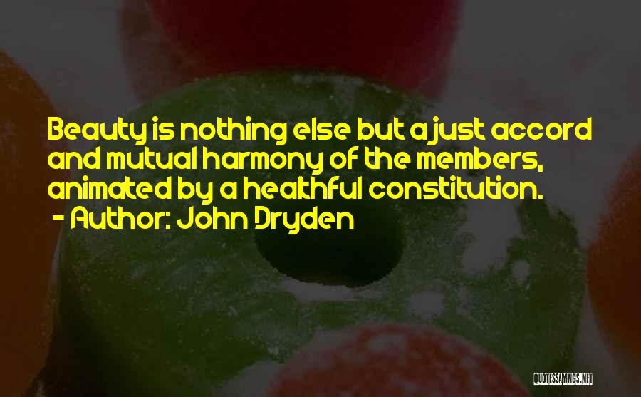John Dryden Quotes: Beauty Is Nothing Else But A Just Accord And Mutual Harmony Of The Members, Animated By A Healthful Constitution.