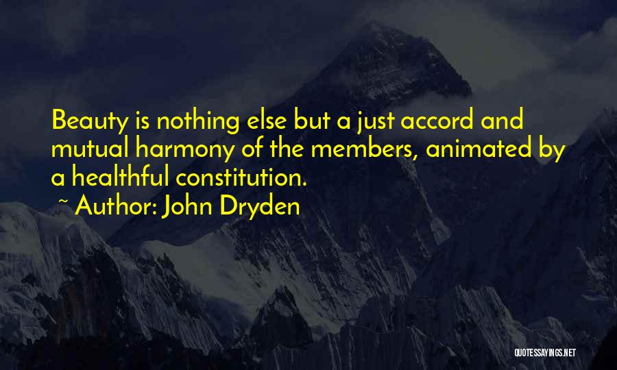 John Dryden Quotes: Beauty Is Nothing Else But A Just Accord And Mutual Harmony Of The Members, Animated By A Healthful Constitution.