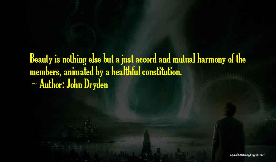 John Dryden Quotes: Beauty Is Nothing Else But A Just Accord And Mutual Harmony Of The Members, Animated By A Healthful Constitution.