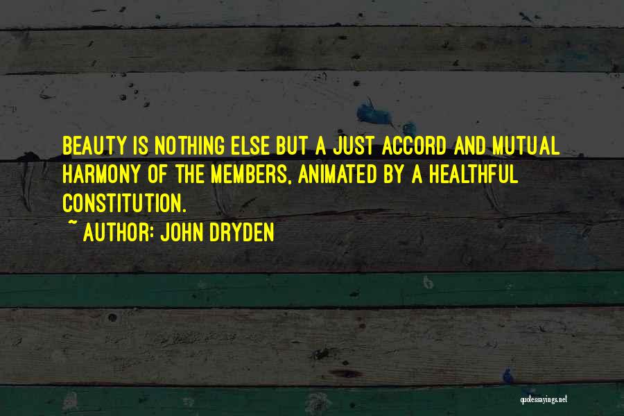 John Dryden Quotes: Beauty Is Nothing Else But A Just Accord And Mutual Harmony Of The Members, Animated By A Healthful Constitution.