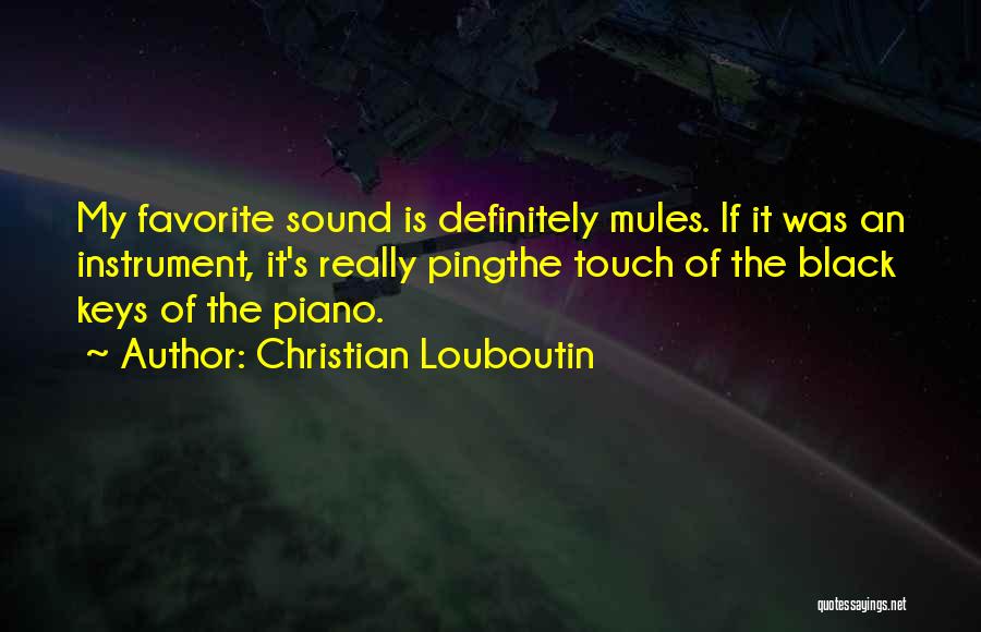 Christian Louboutin Quotes: My Favorite Sound Is Definitely Mules. If It Was An Instrument, It's Really Pingthe Touch Of The Black Keys Of