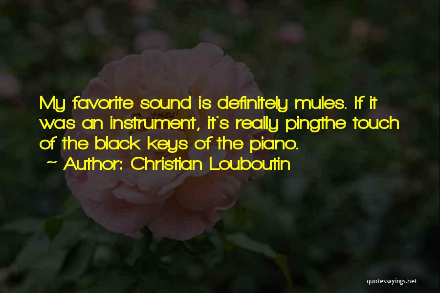 Christian Louboutin Quotes: My Favorite Sound Is Definitely Mules. If It Was An Instrument, It's Really Pingthe Touch Of The Black Keys Of