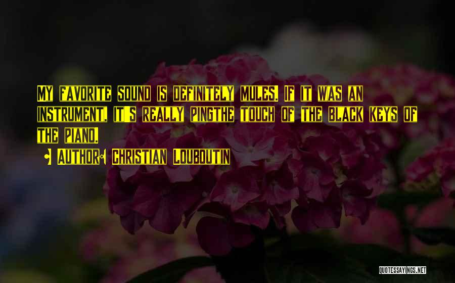 Christian Louboutin Quotes: My Favorite Sound Is Definitely Mules. If It Was An Instrument, It's Really Pingthe Touch Of The Black Keys Of