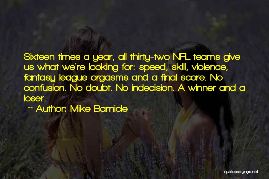 Mike Barnicle Quotes: Sixteen Times A Year, All Thirty-two Nfl Teams Give Us What We're Looking For: Speed, Skill, Violence, Fantasy League Orgasms