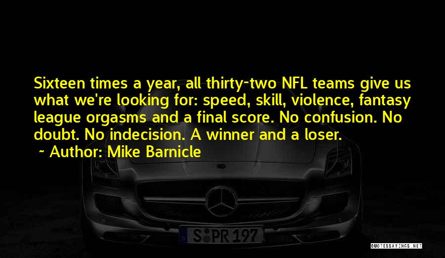 Mike Barnicle Quotes: Sixteen Times A Year, All Thirty-two Nfl Teams Give Us What We're Looking For: Speed, Skill, Violence, Fantasy League Orgasms