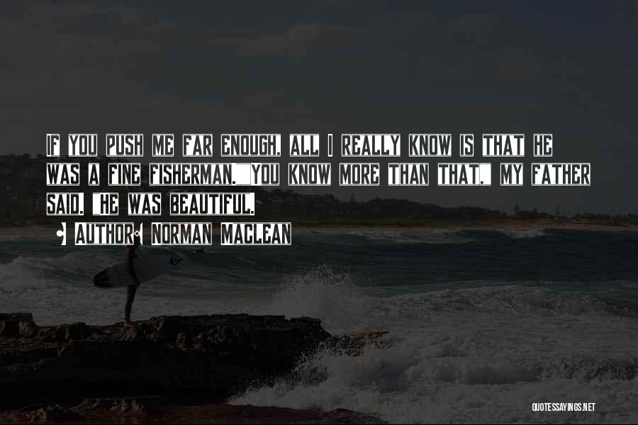 Norman Maclean Quotes: If You Push Me Far Enough, All I Really Know Is That He Was A Fine Fisherman.you Know More Than