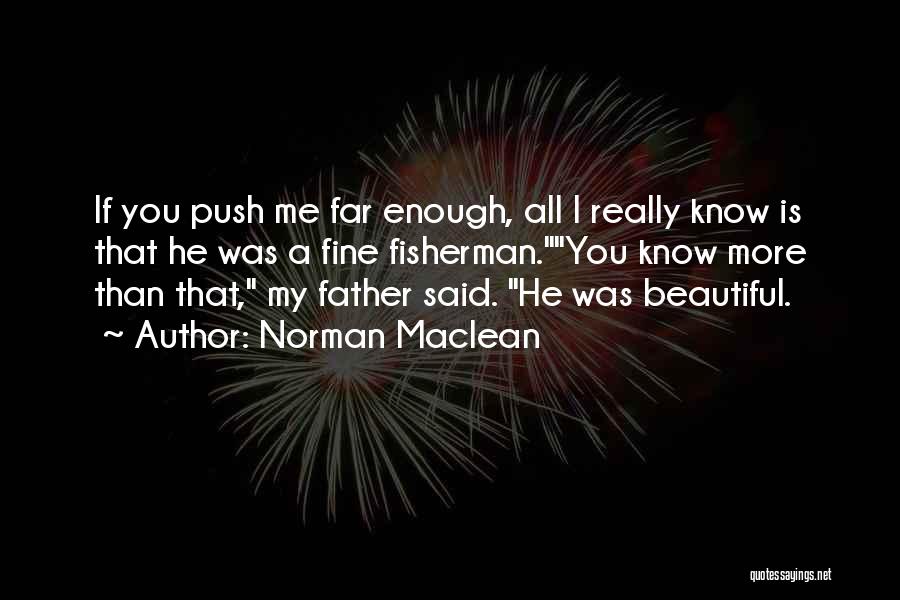 Norman Maclean Quotes: If You Push Me Far Enough, All I Really Know Is That He Was A Fine Fisherman.you Know More Than