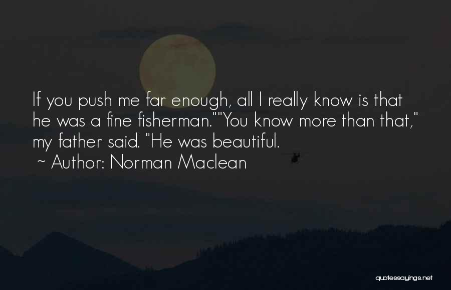 Norman Maclean Quotes: If You Push Me Far Enough, All I Really Know Is That He Was A Fine Fisherman.you Know More Than