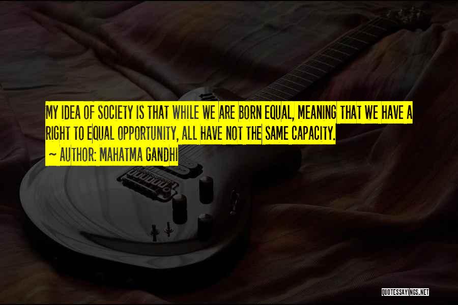 Mahatma Gandhi Quotes: My Idea Of Society Is That While We Are Born Equal, Meaning That We Have A Right To Equal Opportunity,