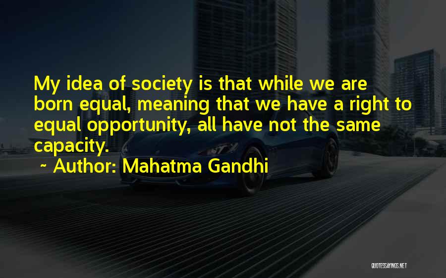 Mahatma Gandhi Quotes: My Idea Of Society Is That While We Are Born Equal, Meaning That We Have A Right To Equal Opportunity,