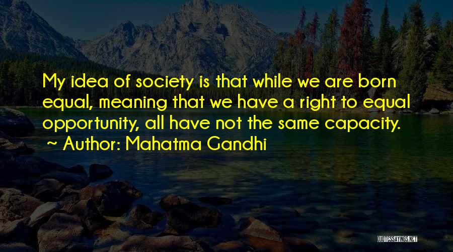 Mahatma Gandhi Quotes: My Idea Of Society Is That While We Are Born Equal, Meaning That We Have A Right To Equal Opportunity,