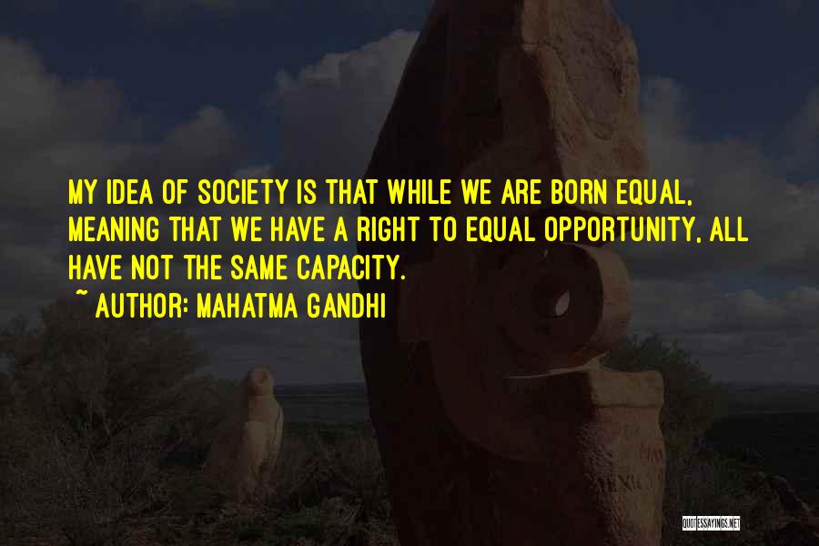 Mahatma Gandhi Quotes: My Idea Of Society Is That While We Are Born Equal, Meaning That We Have A Right To Equal Opportunity,