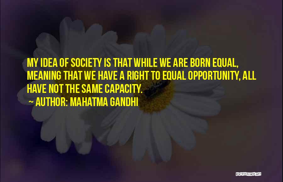 Mahatma Gandhi Quotes: My Idea Of Society Is That While We Are Born Equal, Meaning That We Have A Right To Equal Opportunity,