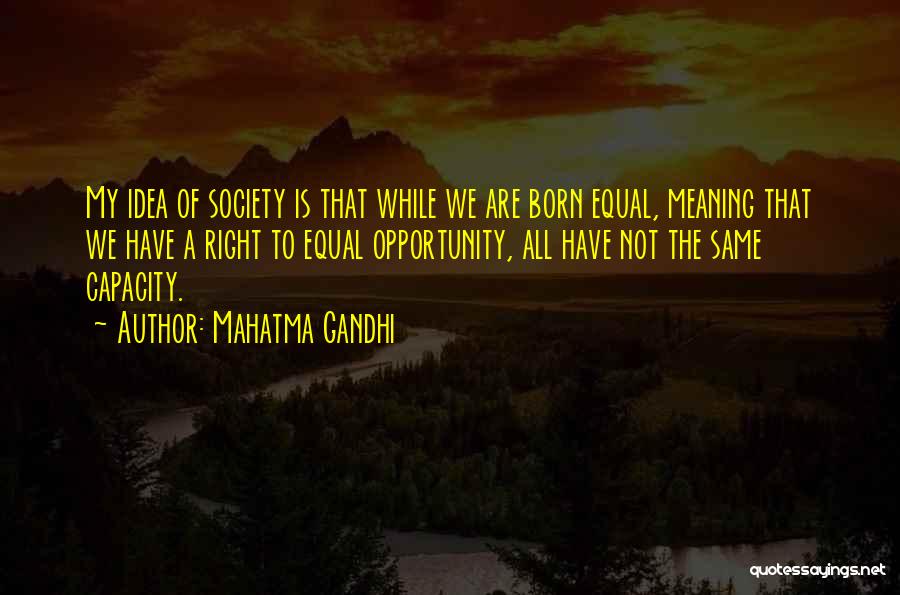 Mahatma Gandhi Quotes: My Idea Of Society Is That While We Are Born Equal, Meaning That We Have A Right To Equal Opportunity,