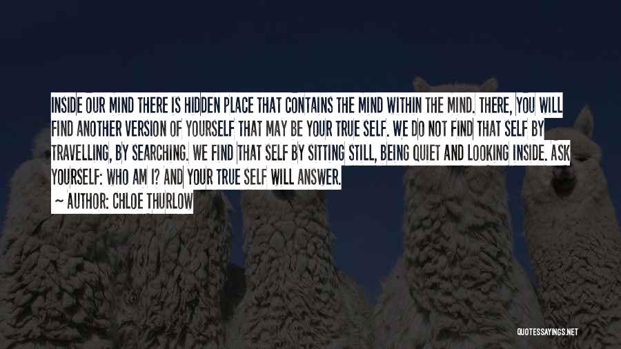 Chloe Thurlow Quotes: Inside Our Mind There Is Hidden Place That Contains The Mind Within The Mind. There, You Will Find Another Version