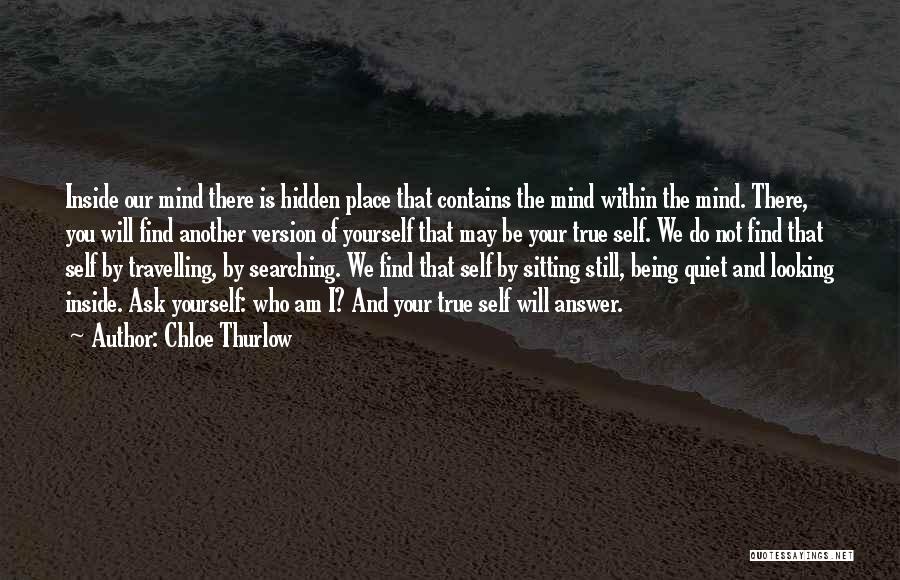 Chloe Thurlow Quotes: Inside Our Mind There Is Hidden Place That Contains The Mind Within The Mind. There, You Will Find Another Version