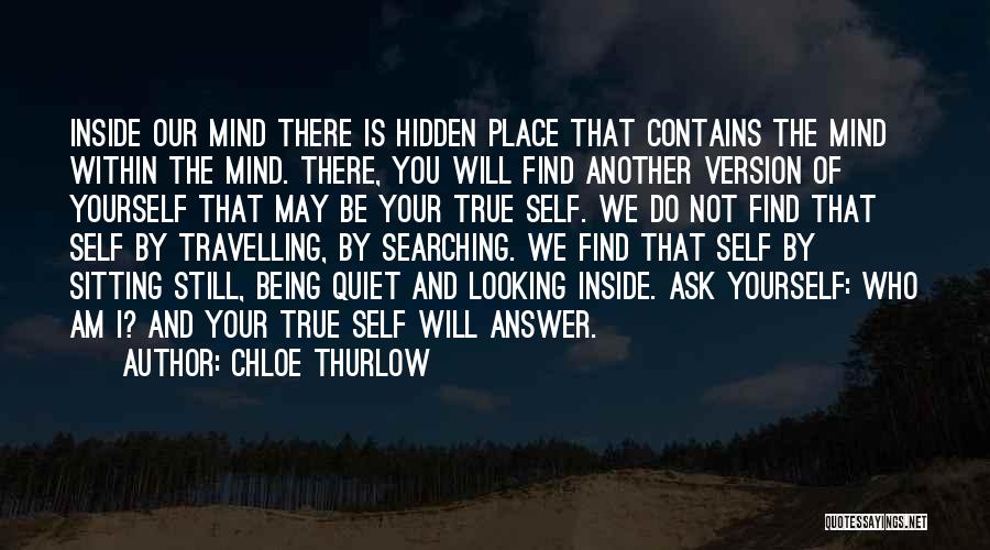 Chloe Thurlow Quotes: Inside Our Mind There Is Hidden Place That Contains The Mind Within The Mind. There, You Will Find Another Version