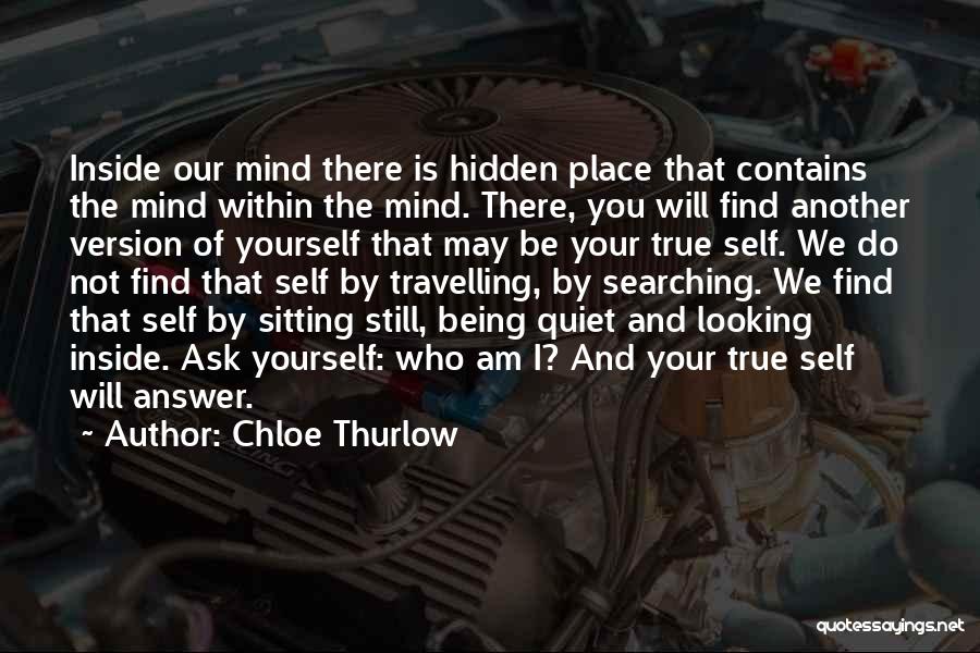 Chloe Thurlow Quotes: Inside Our Mind There Is Hidden Place That Contains The Mind Within The Mind. There, You Will Find Another Version