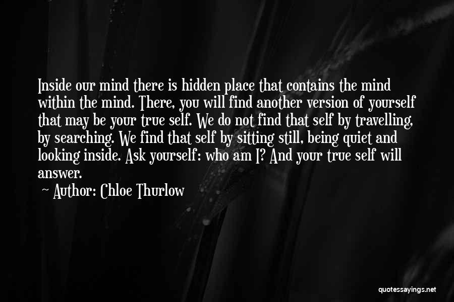 Chloe Thurlow Quotes: Inside Our Mind There Is Hidden Place That Contains The Mind Within The Mind. There, You Will Find Another Version