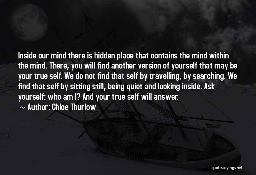 Chloe Thurlow Quotes: Inside Our Mind There Is Hidden Place That Contains The Mind Within The Mind. There, You Will Find Another Version