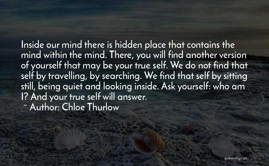 Chloe Thurlow Quotes: Inside Our Mind There Is Hidden Place That Contains The Mind Within The Mind. There, You Will Find Another Version