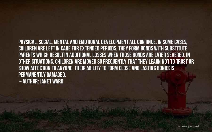 Janet Ward Quotes: Physical, Social, Mental And Emotional Development All Continue. In Some Cases, Children Are Left In Care For Extended Periods. They