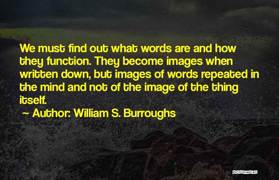 William S. Burroughs Quotes: We Must Find Out What Words Are And How They Function. They Become Images When Written Down, But Images Of