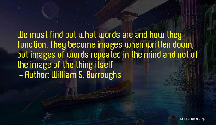 William S. Burroughs Quotes: We Must Find Out What Words Are And How They Function. They Become Images When Written Down, But Images Of