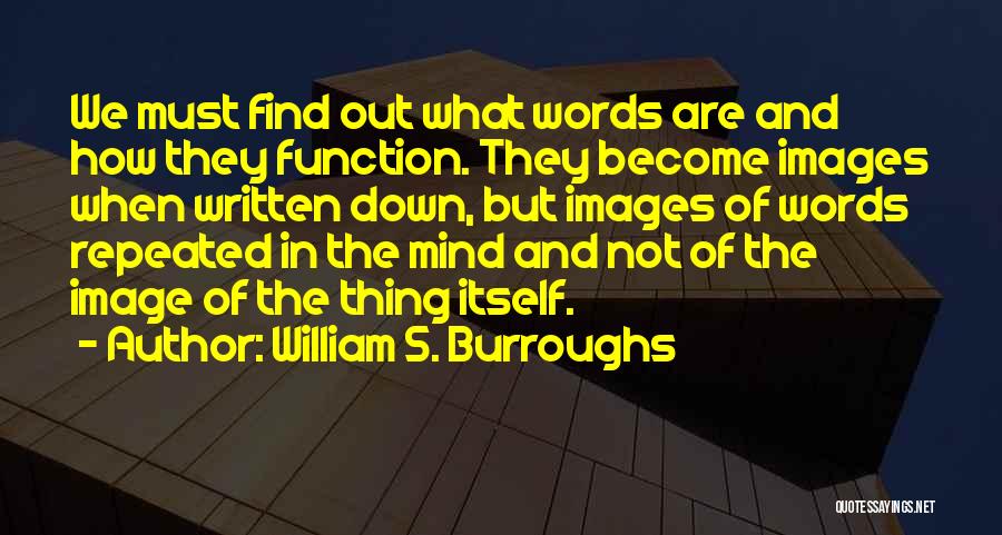 William S. Burroughs Quotes: We Must Find Out What Words Are And How They Function. They Become Images When Written Down, But Images Of