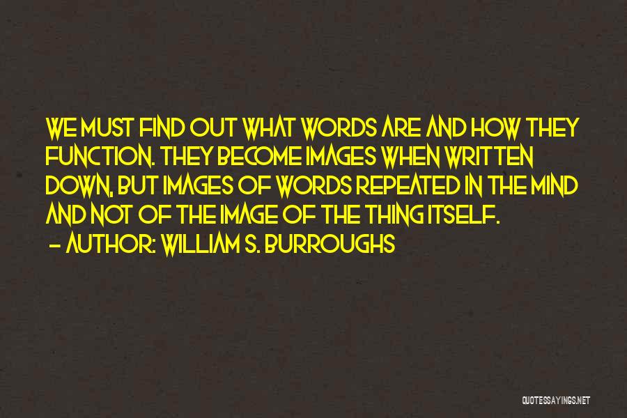 William S. Burroughs Quotes: We Must Find Out What Words Are And How They Function. They Become Images When Written Down, But Images Of