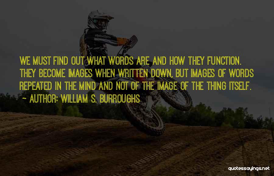 William S. Burroughs Quotes: We Must Find Out What Words Are And How They Function. They Become Images When Written Down, But Images Of