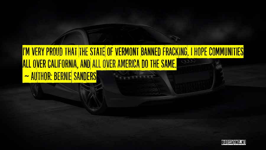Bernie Sanders Quotes: I'm Very Proud That The State Of Vermont Banned Fracking. I Hope Communities All Over California, And All Over America