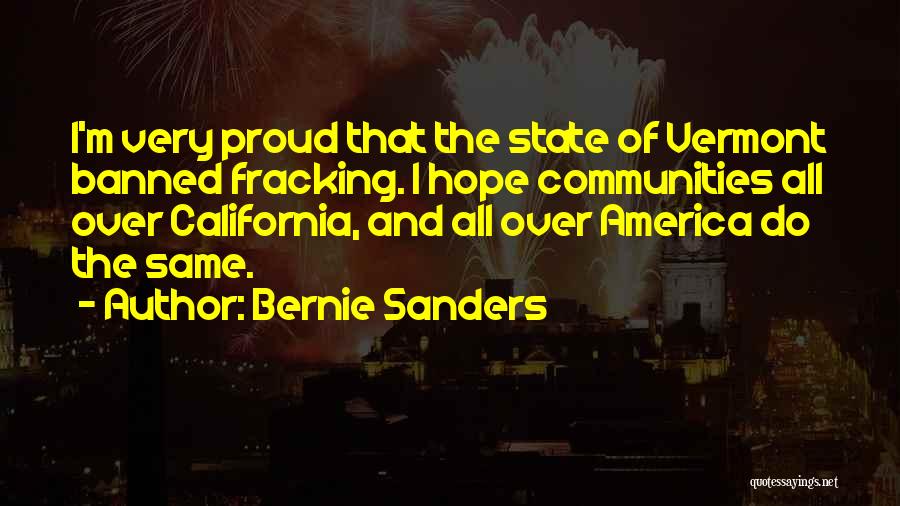 Bernie Sanders Quotes: I'm Very Proud That The State Of Vermont Banned Fracking. I Hope Communities All Over California, And All Over America