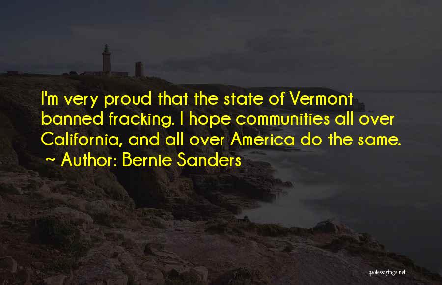 Bernie Sanders Quotes: I'm Very Proud That The State Of Vermont Banned Fracking. I Hope Communities All Over California, And All Over America