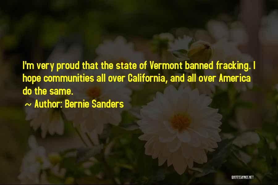 Bernie Sanders Quotes: I'm Very Proud That The State Of Vermont Banned Fracking. I Hope Communities All Over California, And All Over America