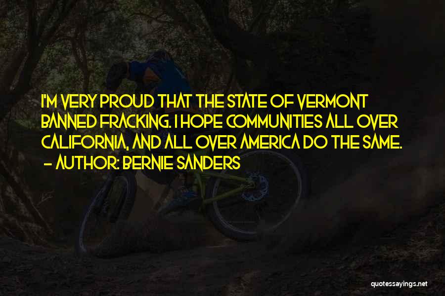 Bernie Sanders Quotes: I'm Very Proud That The State Of Vermont Banned Fracking. I Hope Communities All Over California, And All Over America