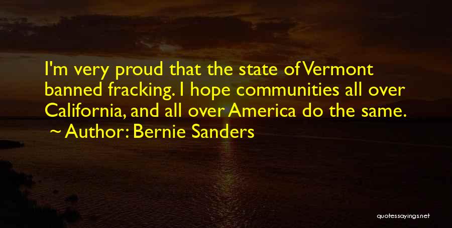 Bernie Sanders Quotes: I'm Very Proud That The State Of Vermont Banned Fracking. I Hope Communities All Over California, And All Over America