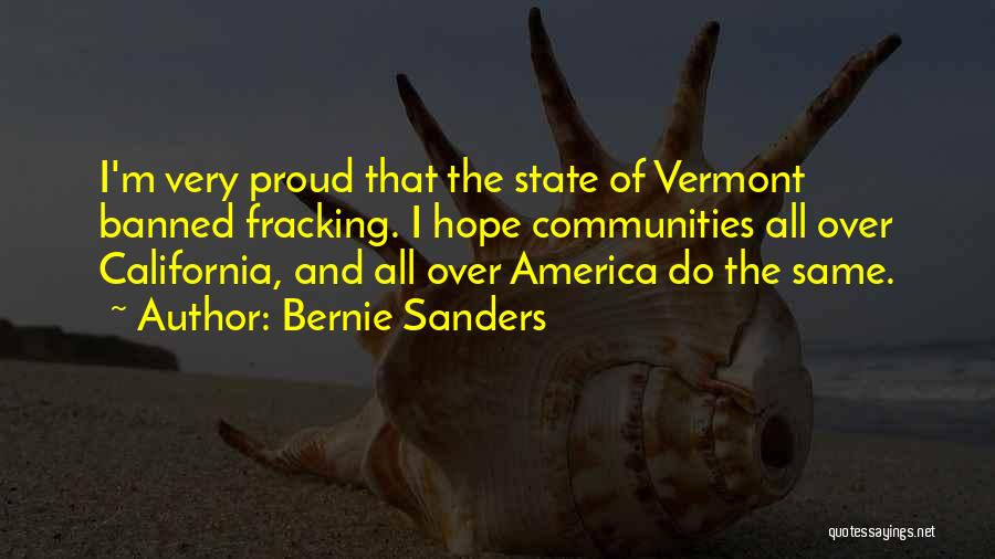 Bernie Sanders Quotes: I'm Very Proud That The State Of Vermont Banned Fracking. I Hope Communities All Over California, And All Over America