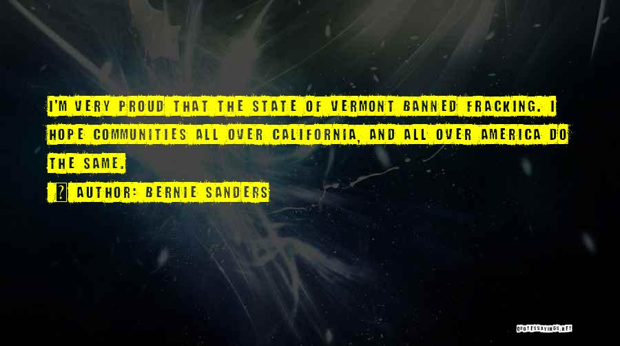 Bernie Sanders Quotes: I'm Very Proud That The State Of Vermont Banned Fracking. I Hope Communities All Over California, And All Over America