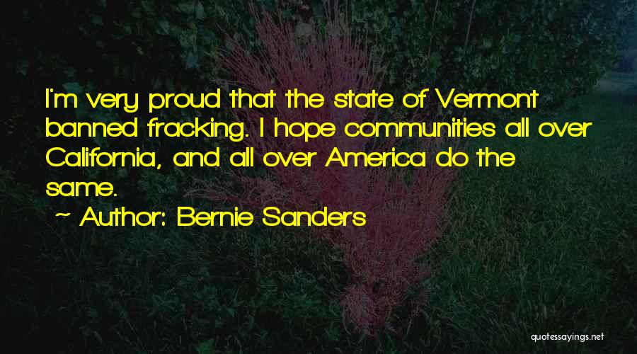Bernie Sanders Quotes: I'm Very Proud That The State Of Vermont Banned Fracking. I Hope Communities All Over California, And All Over America