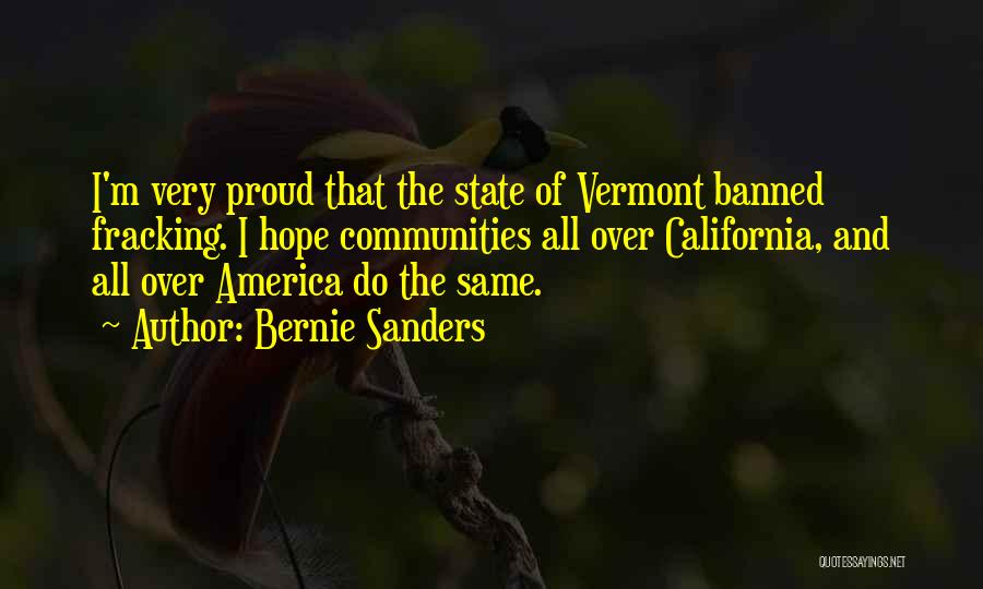 Bernie Sanders Quotes: I'm Very Proud That The State Of Vermont Banned Fracking. I Hope Communities All Over California, And All Over America