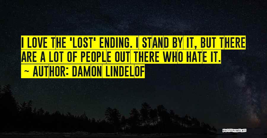 Damon Lindelof Quotes: I Love The 'lost' Ending. I Stand By It, But There Are A Lot Of People Out There Who Hate