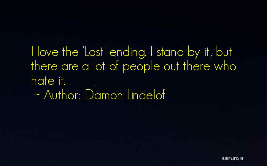Damon Lindelof Quotes: I Love The 'lost' Ending. I Stand By It, But There Are A Lot Of People Out There Who Hate