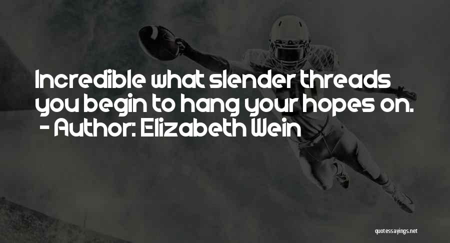 Elizabeth Wein Quotes: Incredible What Slender Threads You Begin To Hang Your Hopes On.