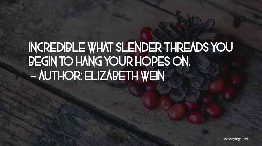 Elizabeth Wein Quotes: Incredible What Slender Threads You Begin To Hang Your Hopes On.