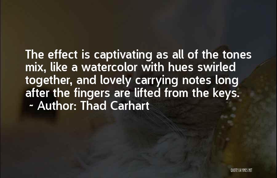 Thad Carhart Quotes: The Effect Is Captivating As All Of The Tones Mix, Like A Watercolor With Hues Swirled Together, And Lovely Carrying