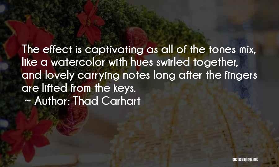 Thad Carhart Quotes: The Effect Is Captivating As All Of The Tones Mix, Like A Watercolor With Hues Swirled Together, And Lovely Carrying