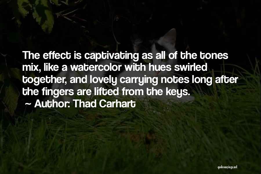 Thad Carhart Quotes: The Effect Is Captivating As All Of The Tones Mix, Like A Watercolor With Hues Swirled Together, And Lovely Carrying